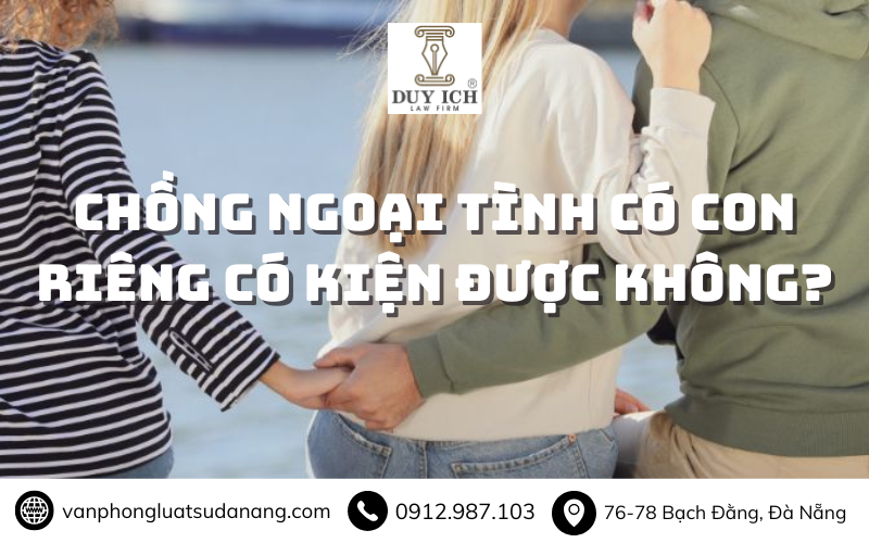 Chồng ngoại tình có con riêng có kiện được không?