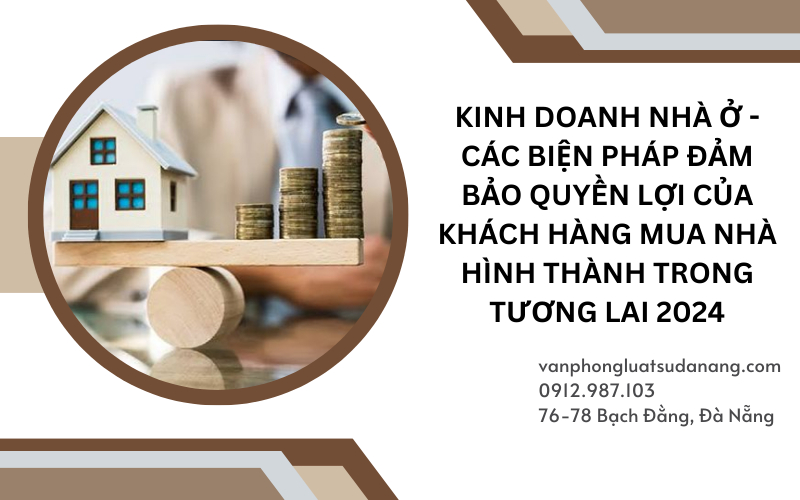 Dự án bất động sản - Các biện pháp đảm bảo quyền lợi của khách hàng mua nhà hình thành trong tương lai 2024